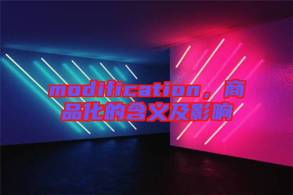 modification，商品化的含義及影響