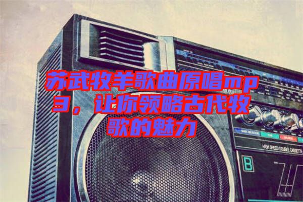 蘇武牧羊歌曲原唱mp3，讓你領(lǐng)略古代牧歌的魅力