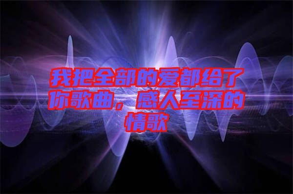 我把全部的愛都給了你歌曲，感人至深的情歌