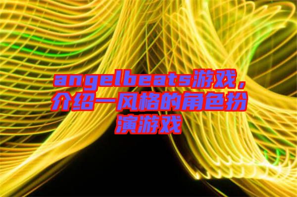 angelbeats游戲，介紹一風(fēng)格的角色扮演游戲