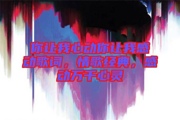 你讓我心動你讓我感動歌詞，情歌經典，感動萬千心靈