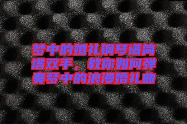 夢中的婚禮鋼琴譜簡譜雙手，教你如何彈奏夢中的浪漫婚禮曲