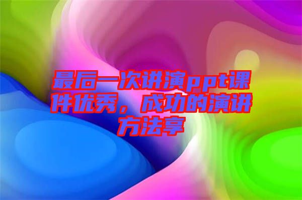 最后一次講演ppt課件優秀，成功的演講方法享