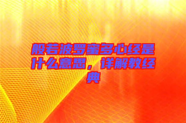 般若波羅蜜多心經是什么意思，詳解教經典