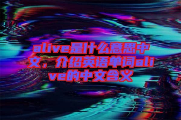 alive是什么意思中文，介紹英語單詞alive的中文含義