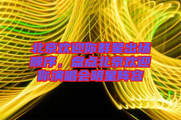 北京歡迎你群星出場順序，盤點北京歡迎你演唱會明星陣容