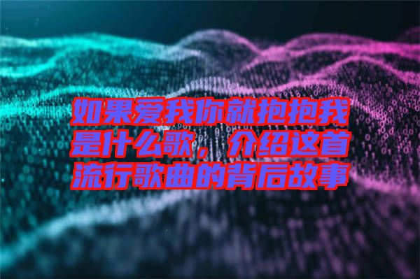 如果愛我你就抱抱我是什么歌，介紹這首流行歌曲的背后故事