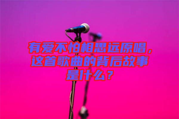 有愛不怕相思遠原唱，這首歌曲的背后故事是什么？