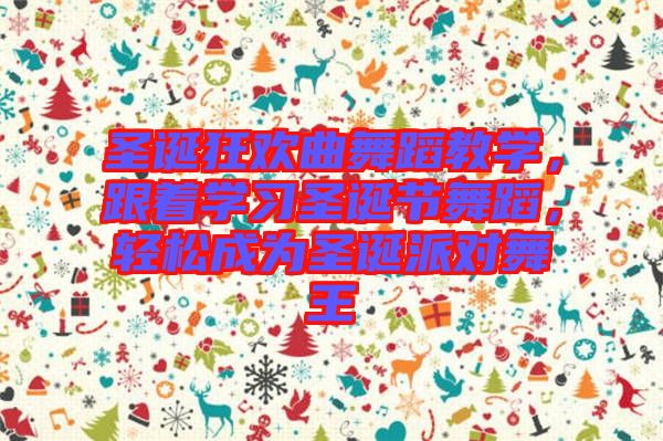 圣誕狂歡曲舞蹈教學(xué)，跟著學(xué)習(xí)圣誕節(jié)舞蹈，輕松成為圣誕派對(duì)舞王