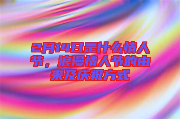 2月14日是什么情人節，浪漫情人節的由來及慶祝方式