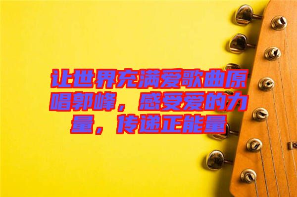 讓世界充滿愛歌曲原唱郭峰，感受愛的力量，傳遞正能量