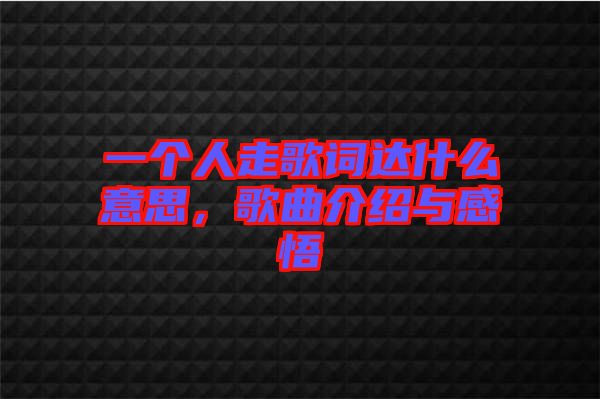 一個人走歌詞達什么意思，歌曲介紹與感悟