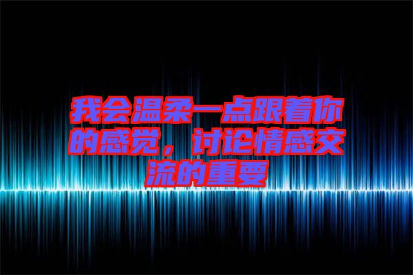 我會溫柔一點跟著你的感覺，討論情感交流的重要