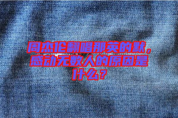 周杰倫翻唱那英的默，感動(dòng)無(wú)數(shù)人的原因是什么？