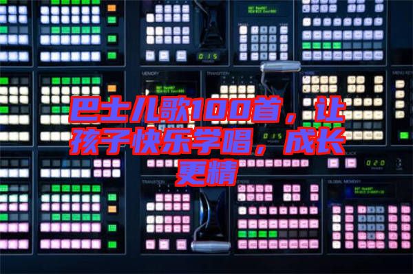 巴士兒歌100首，讓孩子快樂學唱，成長更精