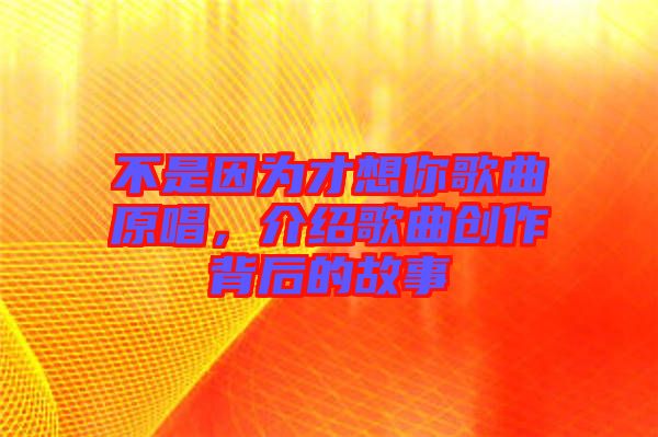 不是因?yàn)椴畔肽愀枨?，介紹歌曲創(chuàng)作背后的故事