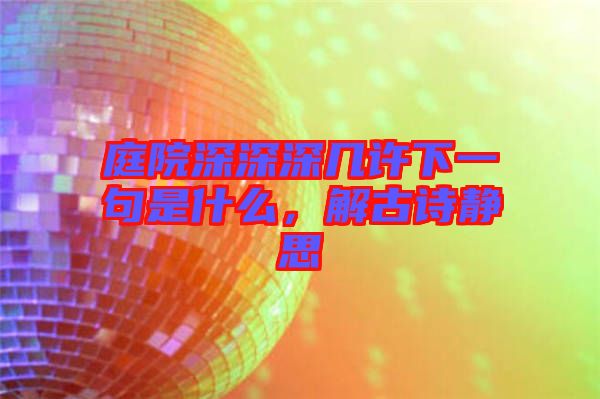 庭院深深深幾許下一句是什么，解古詩靜思