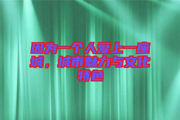 因為一個人愛上一座城，城市魅力與文化特色