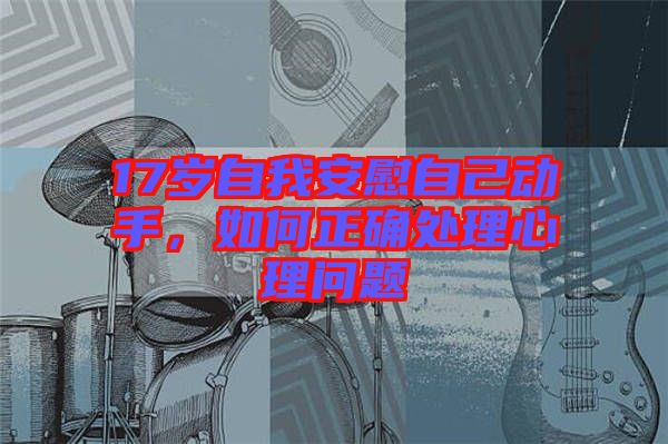17歲自我安慰自己動手，如何正確處理心理問題