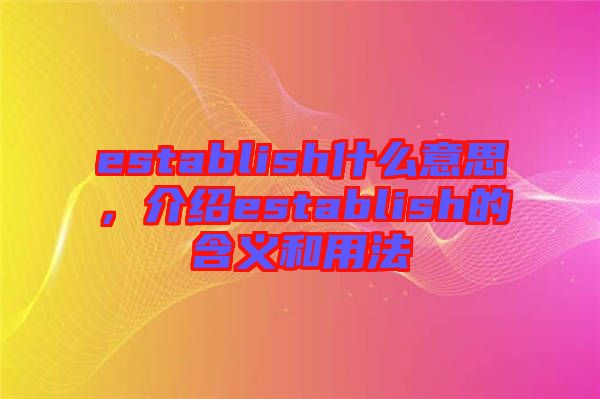establish什么意思，介紹establish的含義和用法