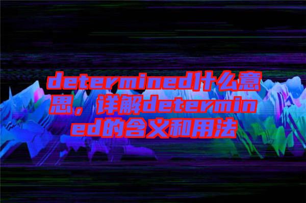 determined什么意思，詳解determined的含義和用法