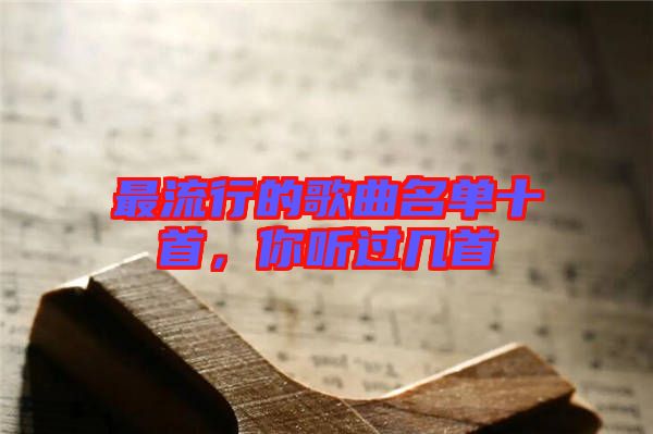 最流行的歌曲名單十首，你聽過幾首