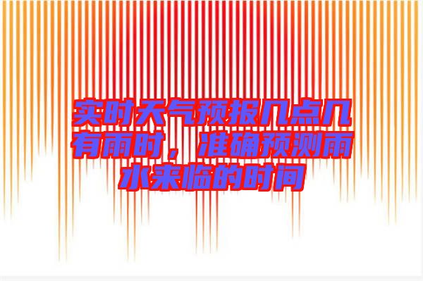 實(shí)時(shí)天氣預(yù)報(bào)幾點(diǎn)幾有雨時(shí)，準(zhǔn)確預(yù)測(cè)雨水來臨的時(shí)間