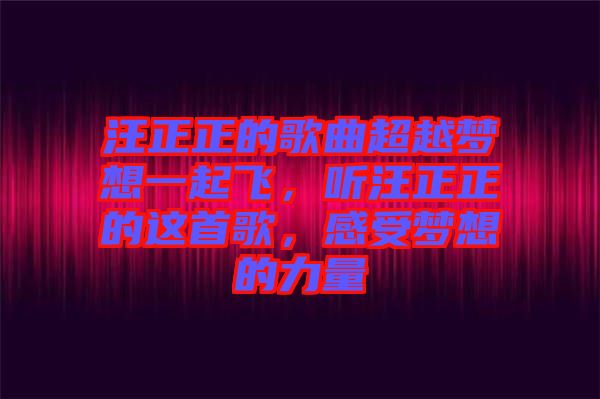 汪正正的歌曲超越夢想一起飛，聽汪正正的這首歌，感受夢想的力量