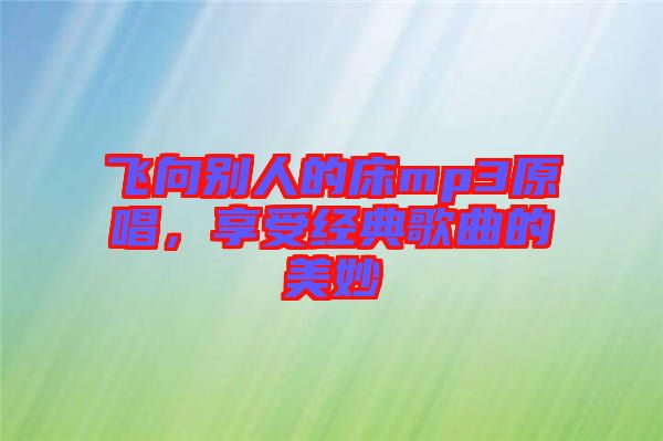 飛向別人的床mp3原唱，享受經典歌曲的美妙