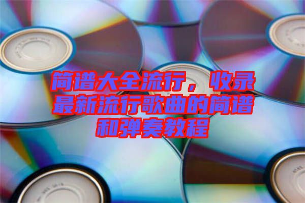 簡譜大全流行，收錄最新流行歌曲的簡譜和彈奏教程