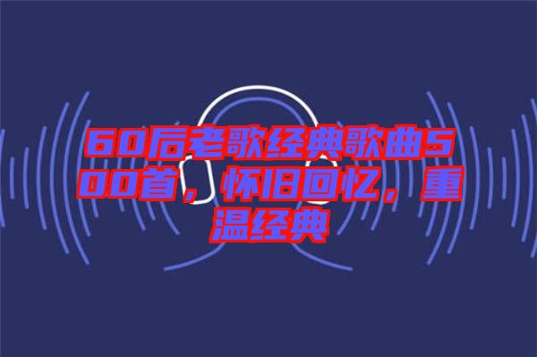 60后老歌經典歌曲500首，懷舊回憶，重溫經典