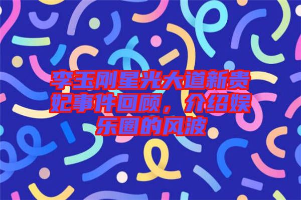 李玉剛星光大道新貴妃事件回顧，介紹娛樂圈的風波