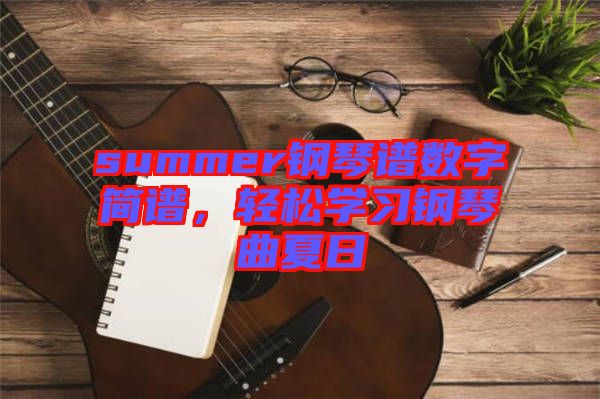 summer鋼琴譜數字簡譜，輕松學習鋼琴曲夏日