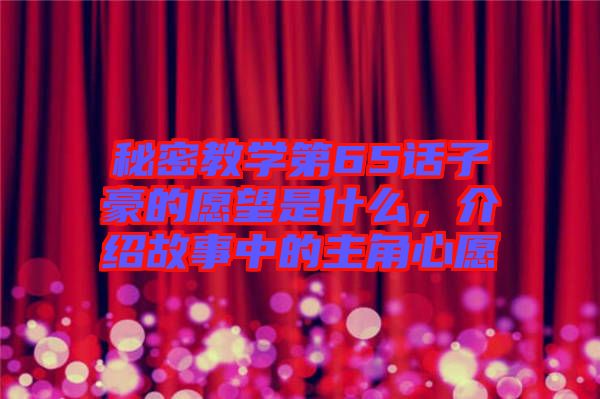 秘密教學第65話子豪的愿望是什么，介紹故事中的主角心愿
