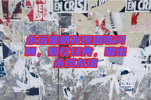 永遠(yuǎn)是朋友原唱歌詞和，回憶經(jīng)典，唱出永恒友誼