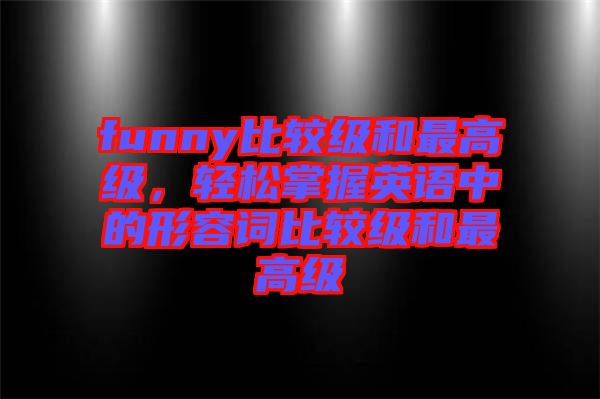 funny比較級和最高級，輕松掌握英語中的形容詞比較級和最高級