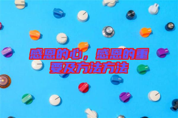 感恩的心，感恩的重要及方法方法