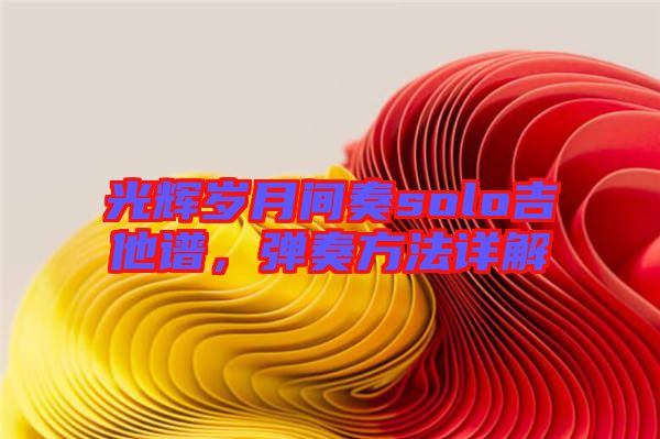 光輝歲月間奏solo吉他譜，彈奏方法詳解