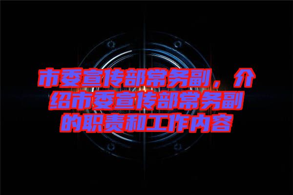 市委宣傳部常務副，介紹市委宣傳部常務副的職責和工作內容