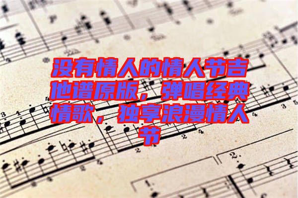 沒有情人的情人節吉他譜原版，彈唱經典情歌，獨享浪漫情人節