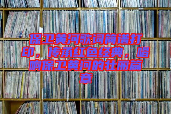 保衛(wèi)黃河歌詞簡(jiǎn)譜打印，傳承紅色經(jīng)典，唱響保衛(wèi)黃河的壯麗篇章