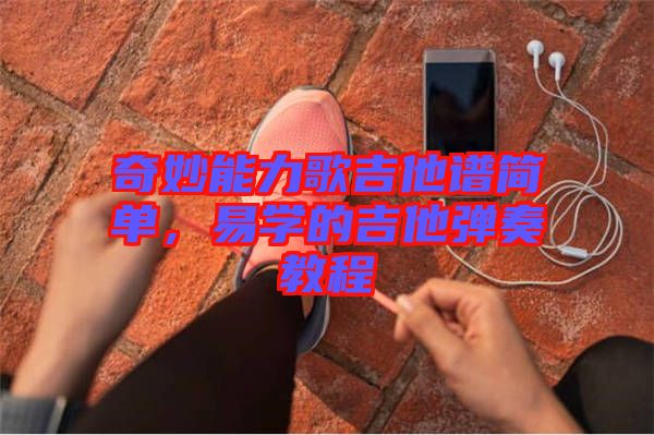 奇妙能力歌吉他譜簡(jiǎn)單，易學(xué)的吉他彈奏教程