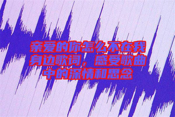 親愛的你怎么不在我身邊歌詞，感受歌曲中的深情和思念