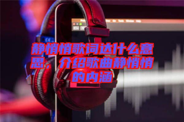靜悄悄歌詞達什么意思，介紹歌曲靜悄悄的內涵