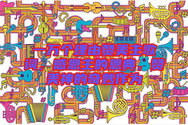 一萬個理由贊美主歌詞，感恩主的恩典，贊美神的奇妙作為