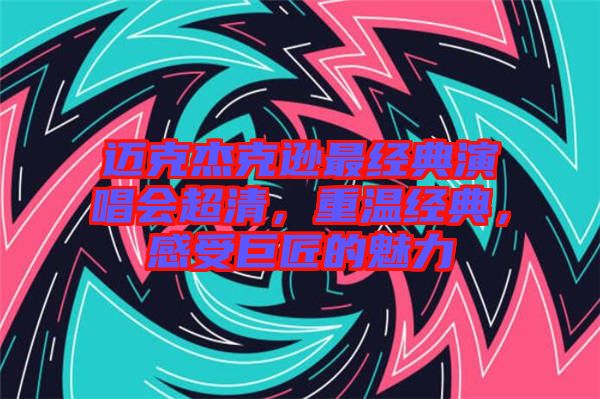邁克杰克遜最經典演唱會超清，重溫經典，感受巨匠的魅力