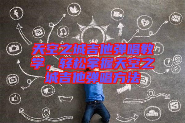 天空之城吉他彈唱教學，輕松掌握天空之城吉他彈唱方法