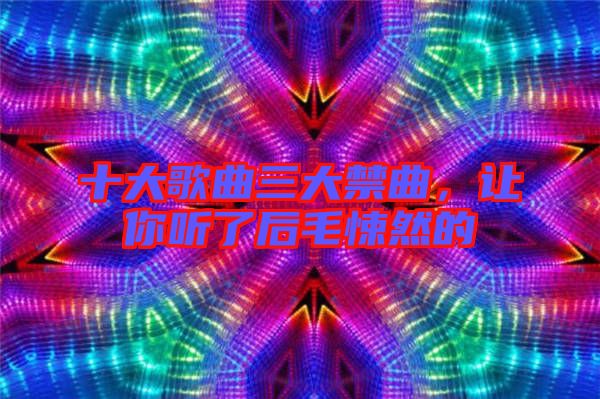 十大歌曲三大禁曲，讓你聽了后毛悚然的