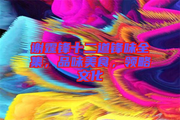 謝霆鋒十二道鋒味全集，品味美食，領略文化