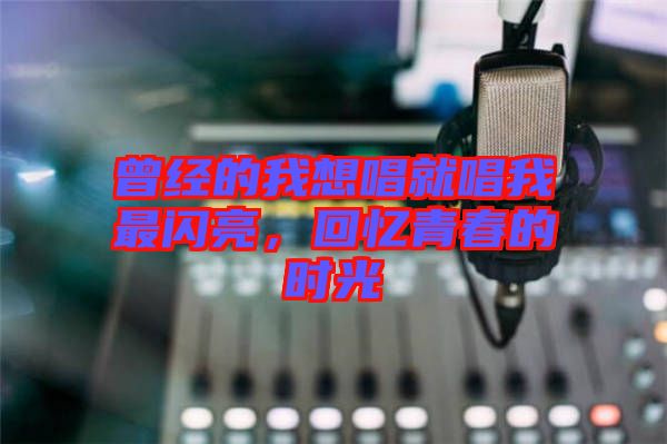 曾經(jīng)的我想唱就唱我最閃亮，回憶青春的時(shí)光